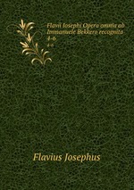 Flavii Iosephi Opera omnia ab Immanuele Bekkero recognita. 4-6