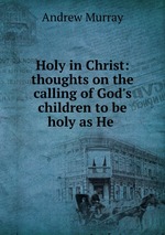 Holy in Christ: thoughts on the calling of God`s children to be holy as He