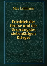 Friedrich der Grosse und der Ursprung des siebenjrigen Krieges