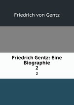 Friedrich Gentz: Eine Biographie. 2