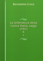 La letteratura della nuova Italia; saggi critici. 6