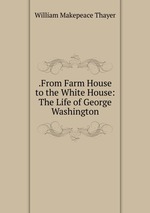 .From Farm House to the White House: The Life of George Washington