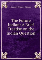 The Future Indian: A Brief Treatise on the Indian Question