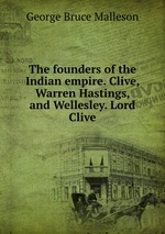 The founders of the Indian empire. Clive, Warren Hastings, and Wellesley. Lord Clive
