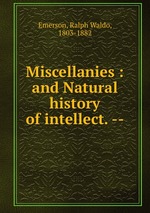 Miscellanies : and Natural history of intellect. --