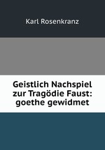 Geistlich Nachspiel zur Tragdie Faust: goethe gewidmet
