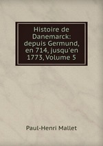 Histoire de Danemarck: depuis Germund, en 714, jusqu`en 1773, Volume 5