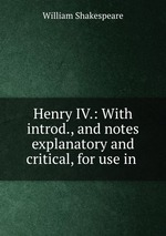 Henry IV.: With introd., and notes explanatory and critical, for use in