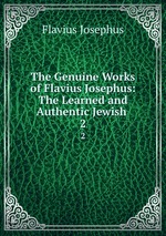 The Genuine Works of Flavius Josephus: The Learned and Authentic Jewish .. 2