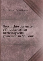 Geschichte der ersten eV.-lutherischen Dreieinigkeits-gemeinde in St. Louis