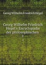 Georg Wilhelm Friedrich Hegel`s Encyclopdie der philosophischen .. 1