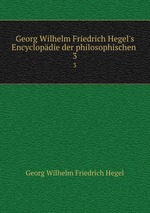 Georg Wilhelm Friedrich Hegel`s Encyclopdie der philosophischen .. 3