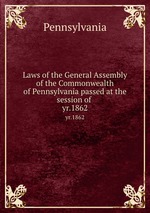 Laws of the General Assembly of the Commonwealth of Pennsylvania passed at the session of . yr.1862