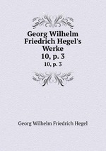 Georg Wilhelm Friedrich Hegel`s Werke. 10, p. 3