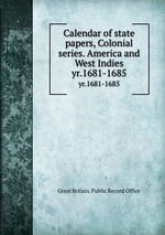 Calendar of state papers, Colonial series. America and West Indies. yr.1681-1685