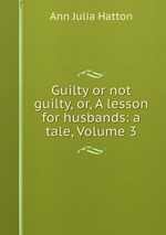 Guilty or not guilty, or, A lesson for husbands: a tale, Volume 3