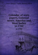 Calendar of state papers, Colonial series. America and West Indies. yr.1702