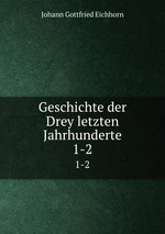 Geschichte der Drey letzten Jahrhunderte. 1-2