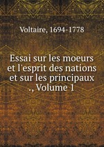 Essai sur les moeurs et l`esprit des nations et sur les principaux ., Volume 1