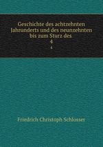 Geschichte des achtzehnten Jahrunderts und des neunzehnten bis zum Sturz des .. 4