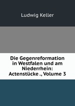 Die Gegenreformation in Westfalen und am Niederrhein: Actenstcke ., Volume 3