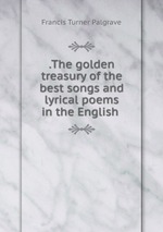 .The golden treasury of the best songs and lyrical poems in the English