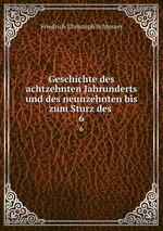 Geschichte des achtzehnten Jahrunderts und des neunzehnten bis zum Sturz des .. 6