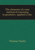 The elements of a new method of reasoning in geometry: applied to the