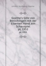 Goethe`s Gtz von Berlichingen mit der Eisernen Hand, ein Schauspiel. pt. 1952
