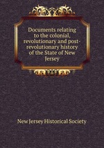Documents relating to the colonial, revolutionary and post-revolutionary history of the State of New Jersey