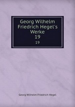 Georg Wilhelm Friedrich Hegel`s Werke. 19