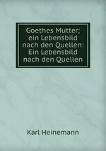 Goethes Mutter; ein Lebensbild nach den Quellen: Ein Lebensbild nach den Quellen