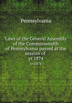 Laws of the General Assembly of the Commonwealth of Pennsylvania passed at the session of . yr.1874