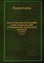 Laws of the General Assembly of the Commonwealth of Pennsylvania passed at the session of . yr.1875