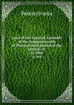 Laws of the General Assembly of the Commonwealth of Pennsylvania passed at the session of . yr.1860