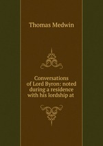 Conversations of Lord Byron: noted during a residence with his lordship at