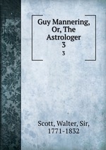 Guy Mannering, Or, The Astrologer. 3