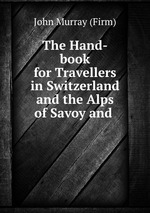 The Hand-book for Travellers in Switzerland and the Alps of Savoy and