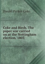 Coke and Birch. The paper war carried on at the Nottingham election, 1803