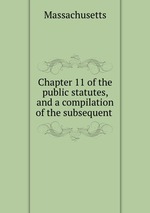 Chapter 11 of the public statutes, and a compilation of the subsequent