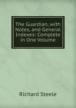 The Guardian, with Notes, and General Indexes: Complete in One Volume