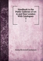 Handbook to the Public Galleries of Art in and Near London: With Catalogues .. 2