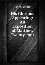 His Glorious Appearing: An Exposition of Matthew Twenty-four