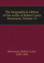 The biographical edition of the works of Robert Louis Stevenson, Volume 15