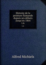 Histoire de la peinture flamande dupuis ses dbuts jusqu`en 1864. t.6