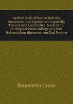 Aesthetik als Wissenschaft des Ausdrucks und algemeine Linguistik; Theorie und Geschichte. Nach der 2. durchgesehenen Auflage aus dem Italienischen bersetzt von Karl Federn