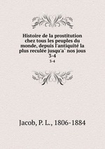 Histoire de la prostitution chez tous les peuples du monde, depuis l`antiquite la plus reculee jusqu`a nos jous. 3-4