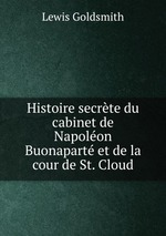 Histoire secrte du cabinet de Napolon Buonapart et de la cour de St. Cloud