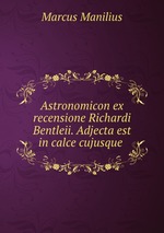 Astronomicon ex recensione Richardi Bentleii. Adjecta est in calce cujusque