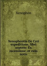 Xenophontis De Cyri expeditione, libri septem: Ex recensione, et cum notis